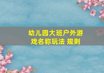 幼儿园大班户外游戏名称玩法 规则